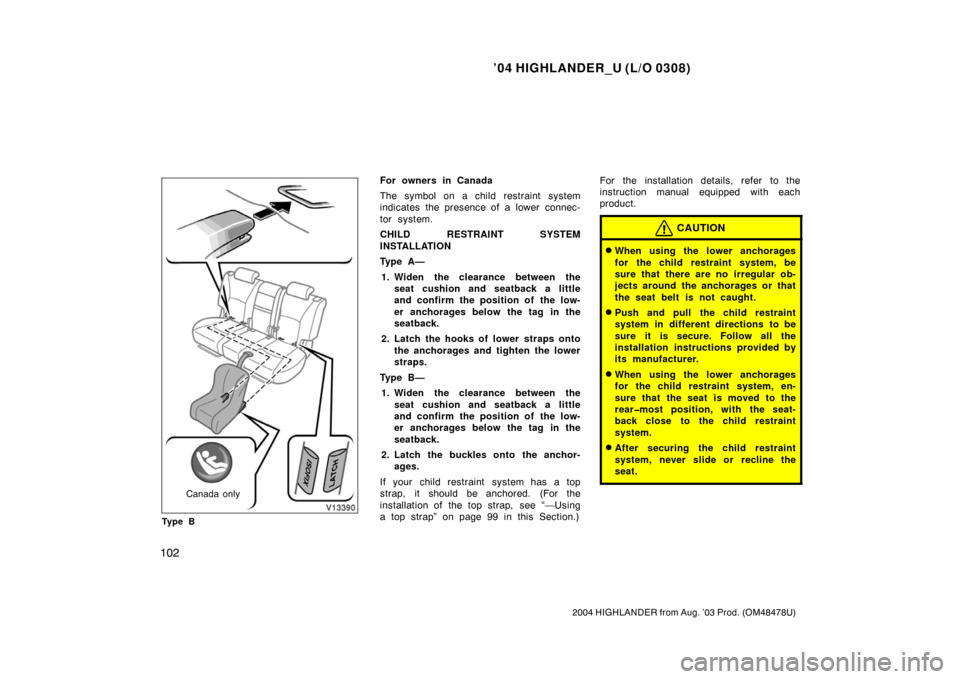 TOYOTA HIGHLANDER 2004 XU20 / 1.G Owners Manual ’04 HIGHLANDER_U (L/O 0308)
102
2004 HIGHLANDER from Aug. ’03 Prod. (OM48478U)
Canada only
Ty p e B
For owners in Canada
The symbol on a child restraint system
indicates the presence of a lower  c