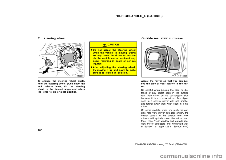 TOYOTA HIGHLANDER 2004 XU20 / 1.G Owners Manual ’04 HIGHLANDER_U (L/O 0308)
106
2004 HIGHLANDER from Aug. ’03 Prod. (OM48478U)
To change the steering wheel angle,
hold the steering wheel, push down the
lock release lever, tilt the steering
whee