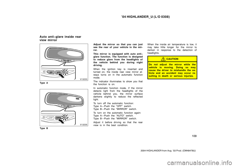 TOYOTA HIGHLANDER 2004 XU20 / 1.G Owners Manual ’04 HIGHLANDER_U (L/O 0308)
109
2004 HIGHLANDER from Aug. ’03 Prod. (OM48478U)
Ty p e A
Ty p e B
Adjust the mirror so that you can just
see the rear of your vehicle in the mir-
ror.
This mirror is