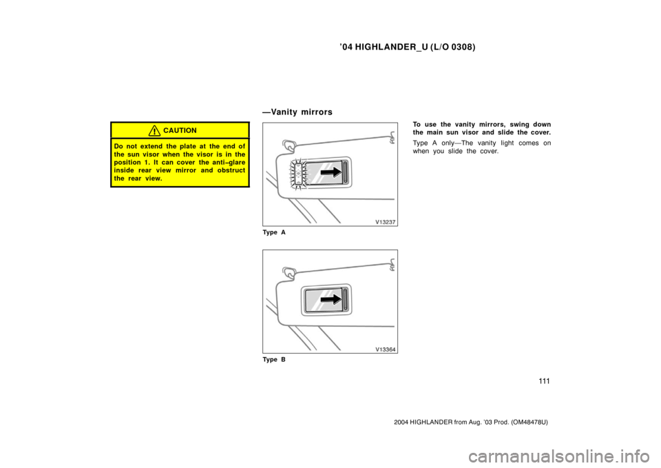 TOYOTA HIGHLANDER 2004 XU20 / 1.G Owners Manual ’04 HIGHLANDER_U (L/O 0308)
111
2004 HIGHLANDER from Aug. ’03 Prod. (OM48478U)
CAUTION
Do not extend the plate at the end of
the sun visor when the visor is in the
position 1. It can cover the ant