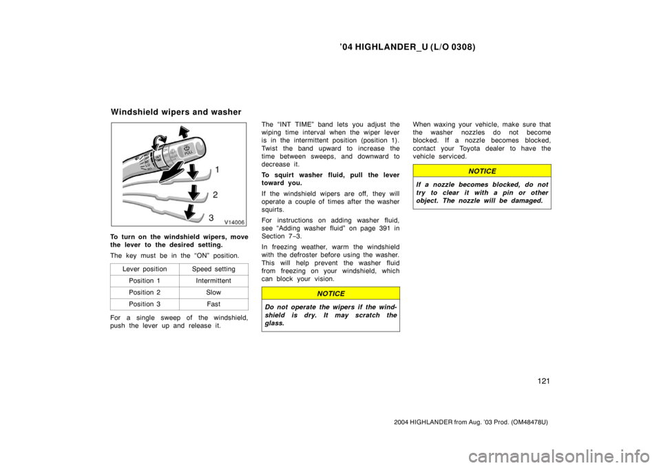 TOYOTA HIGHLANDER 2004 XU20 / 1.G Owners Manual ’04 HIGHLANDER_U (L/O 0308)
121
2004 HIGHLANDER from Aug. ’03 Prod. (OM48478U)
To turn on the windshield wipers, move
the lever to the desired setting.
The key must be in the “ON” position.
Le