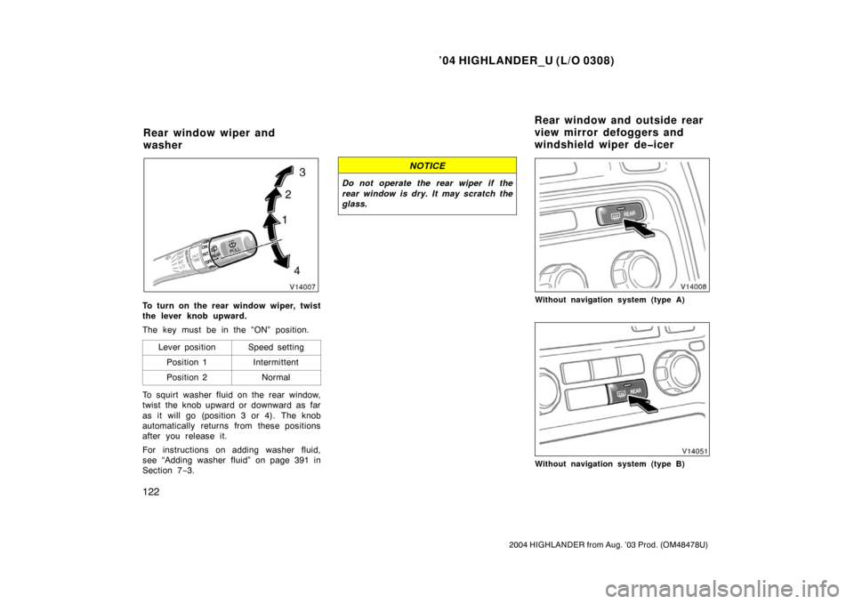 TOYOTA HIGHLANDER 2004 XU20 / 1.G Owners Manual ’04 HIGHLANDER_U (L/O 0308)
122
2004 HIGHLANDER from Aug. ’03 Prod. (OM48478U)
To turn on the rear window wiper, twist
the lever knob upward.
The key must be in the “ON” position.
Lever positi