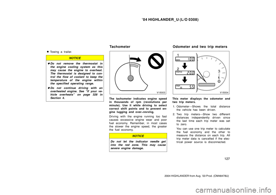 TOYOTA HIGHLANDER 2004 XU20 / 1.G Owners Manual ’04 HIGHLANDER_U (L/O 0308)
127
2004 HIGHLANDER from Aug. ’03 Prod. (OM48478U)
Towing a trailer.
NOTICE
Do not remove the thermostat in
the engine cooling system as this
may cause the engine to 