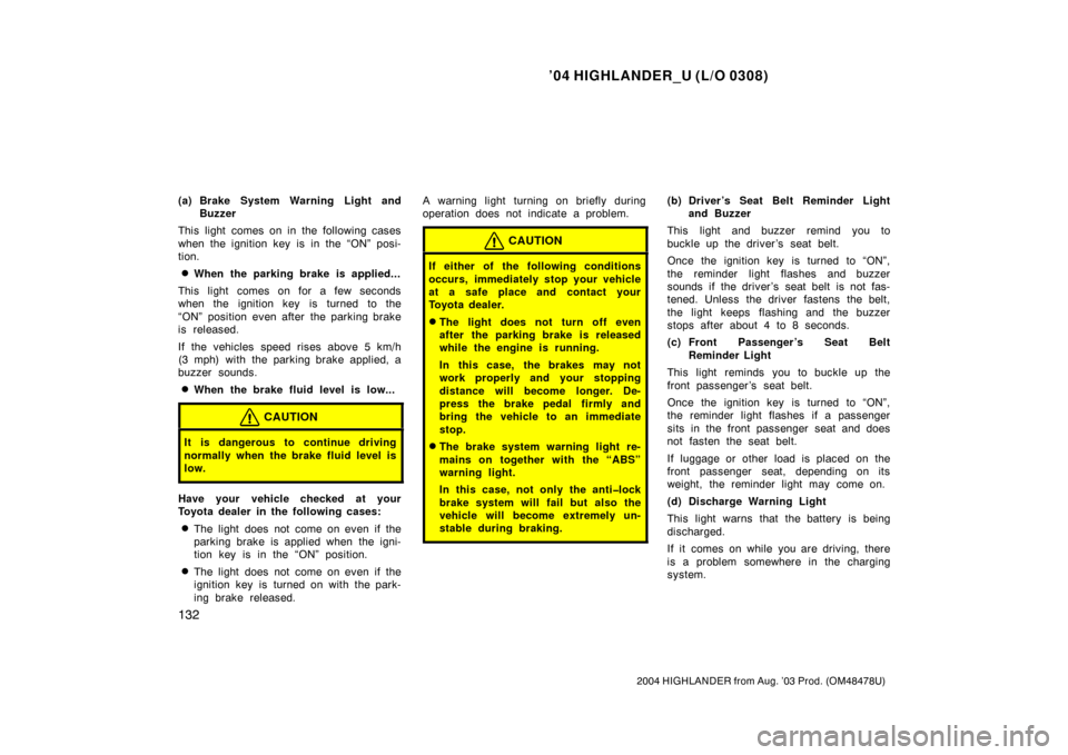 TOYOTA HIGHLANDER 2004 XU20 / 1.G Owners Manual ’04 HIGHLANDER_U (L/O 0308)
132
2004 HIGHLANDER from Aug. ’03 Prod. (OM48478U)
(a) Brake System Warning Light and
Buzzer
This light comes on in the following cases
when the ignition key is in the 