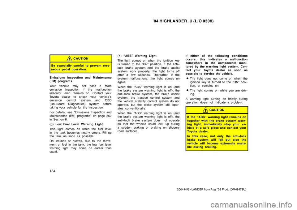 TOYOTA HIGHLANDER 2004 XU20 / 1.G Owners Manual ’04 HIGHLANDER_U (L/O 0308)
134
2004 HIGHLANDER from Aug. ’03 Prod. (OM48478U)
CAUTION
Be especially careful to prevent erro-
neous pedal operation.
Emissions Inspection and Maintenance
(I/M) prog