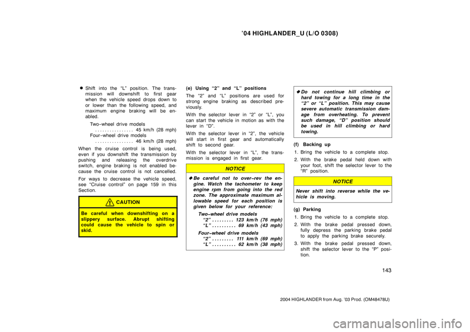 TOYOTA HIGHLANDER 2004 XU20 / 1.G Owners Manual ’04 HIGHLANDER_U (L/O 0308)
143
2004 HIGHLANDER from Aug. ’03 Prod. (OM48478U)
Shift into the “L” position. The trans-
mission will downshift to first gear
when the vehicle speed drops down t