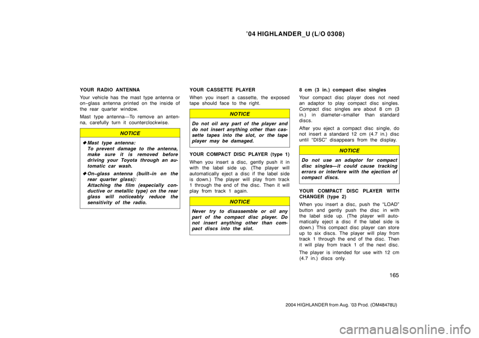 TOYOTA HIGHLANDER 2004 XU20 / 1.G Owners Manual ’04 HIGHLANDER_U (L/O 0308)
165
2004 HIGHLANDER from Aug. ’03 Prod. (OM48478U)
YOUR RADIO ANTENNA
Your vehicle has  the mast type antenna or
on−glass antenna printed on the inside of
the rear qu