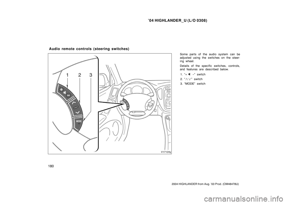 TOYOTA HIGHLANDER 2004 XU20 / 1.G Owners Manual ’04 HIGHLANDER_U (L/O 0308)
180
2004 HIGHLANDER from Aug. ’03 Prod. (OM48478U)
Some parts of the audio system can be
adjusted using the switches on the steer-
ing wheel.
Details of the specific sw