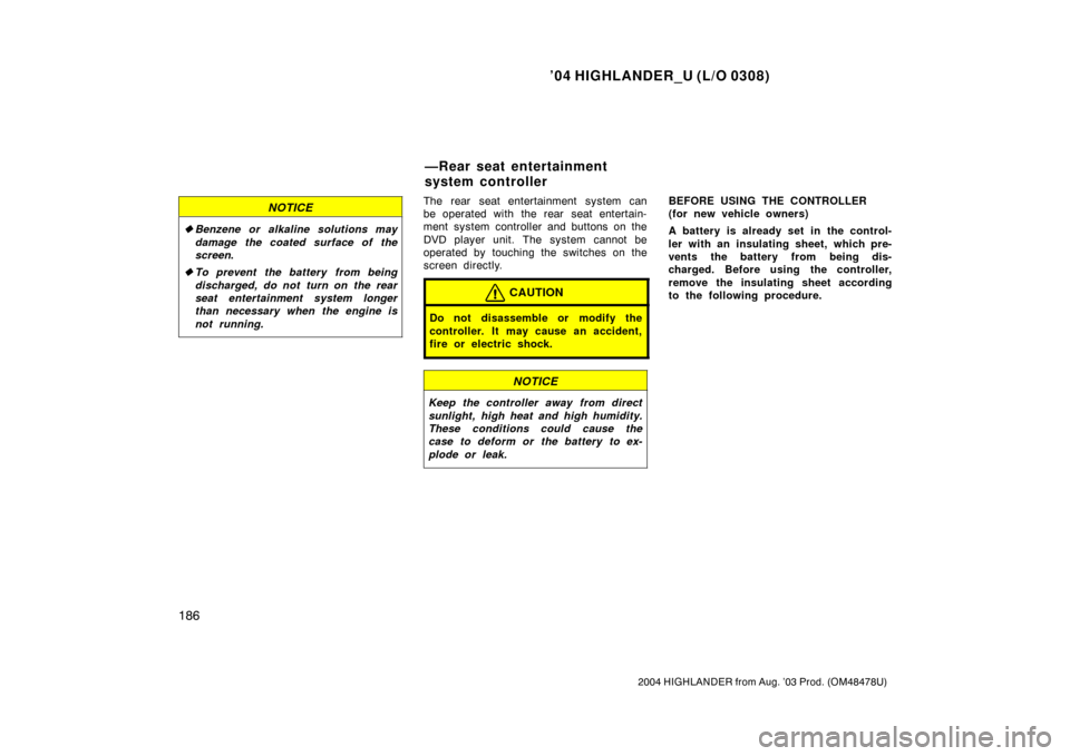 TOYOTA HIGHLANDER 2004 XU20 / 1.G Owners Manual ’04 HIGHLANDER_U (L/O 0308)
186
2004 HIGHLANDER from Aug. ’03 Prod. (OM48478U)
NOTICE
Benzene or alkaline solutions may
damage the coated surface of the
screen .
 To prevent  the battery  from b