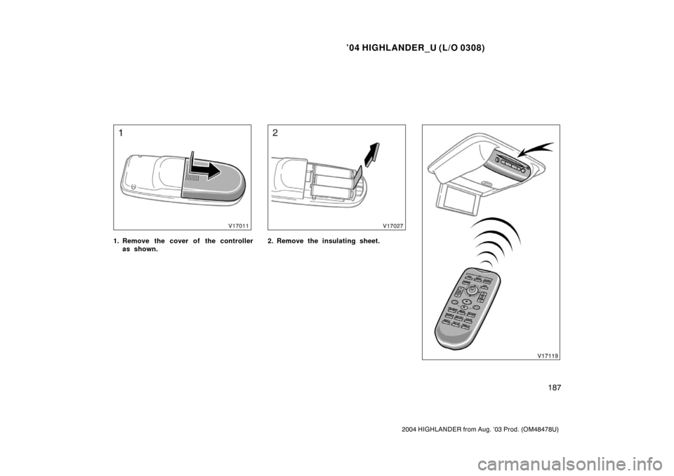 TOYOTA HIGHLANDER 2004 XU20 / 1.G Owners Manual ’04 HIGHLANDER_U (L/O 0308)
187
2004 HIGHLANDER from Aug. ’03 Prod. (OM48478U)
1. Remove the cover of the controller
as shown.2. Remove the insulating sheet. 
