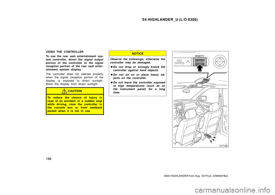 TOYOTA HIGHLANDER 2004 XU20 / 1.G Owners Manual ’04 HIGHLANDER_U (L/O 0308)
188
2004 HIGHLANDER from Aug. ’03 Prod. (OM48478U)
USING THE CONTROLLER
To use the rear seat entertainment sys-
tem controller, direct the signal output
portion of the 