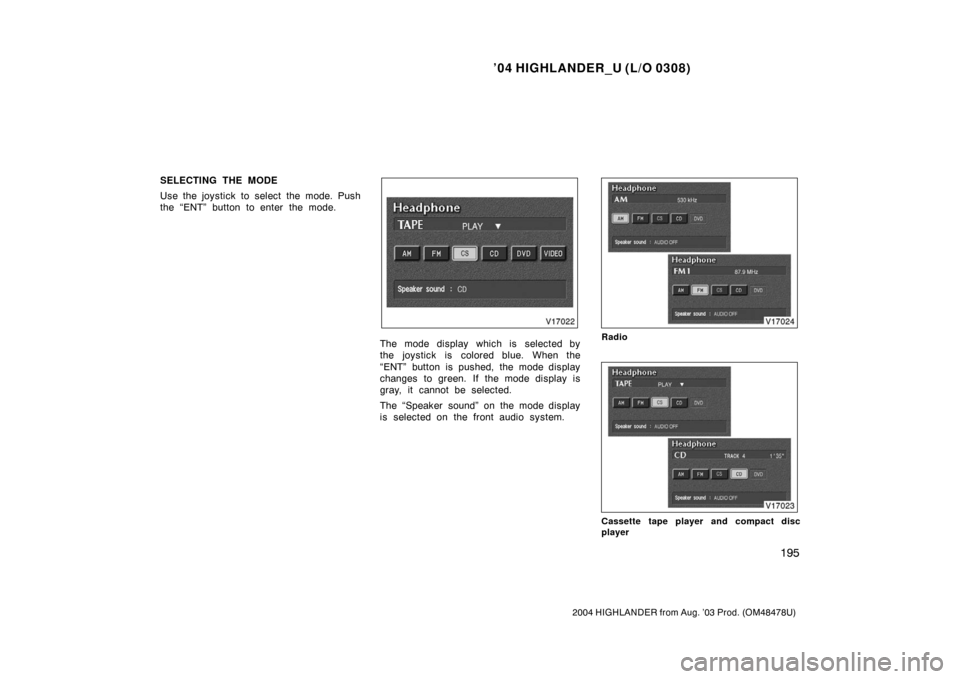 TOYOTA HIGHLANDER 2004 XU20 / 1.G Owners Manual ’04 HIGHLANDER_U (L/O 0308)
195
2004 HIGHLANDER from Aug. ’03 Prod. (OM48478U)
SELECTING THE MODE
Use the joystick to select the mode. Push
the “ENT” button to enter the mode.
The mode display