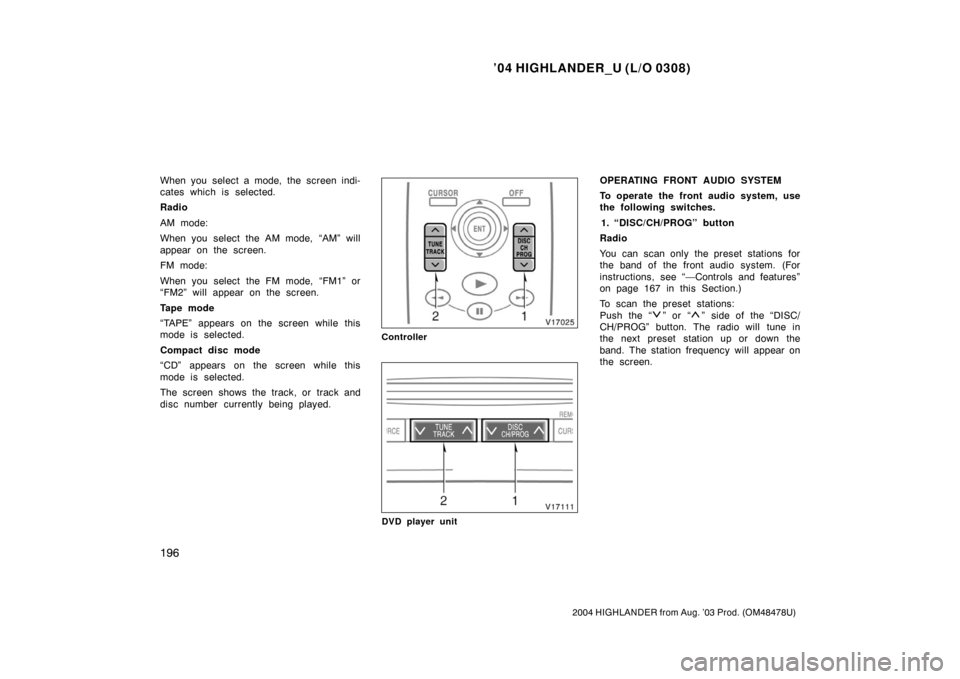TOYOTA HIGHLANDER 2004 XU20 / 1.G Owners Manual ’04 HIGHLANDER_U (L/O 0308)
196
2004 HIGHLANDER from Aug. ’03 Prod. (OM48478U)
When you select a mode, the screen indi-
cates which is selected.
Radio
AM mode:
When you select the AM mode, “AM