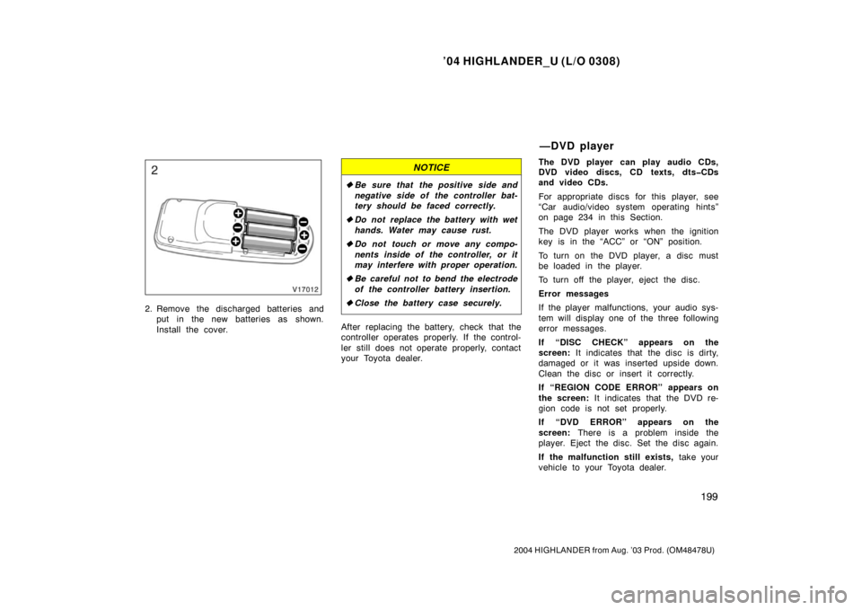 TOYOTA HIGHLANDER 2004 XU20 / 1.G Owners Manual ’04 HIGHLANDER_U (L/O 0308)
199
2004 HIGHLANDER from Aug. ’03 Prod. (OM48478U)
2. Remove the discharged batteries and
put in the new batteries as shown.
Install the cover.
NOTICE
Be sure that the