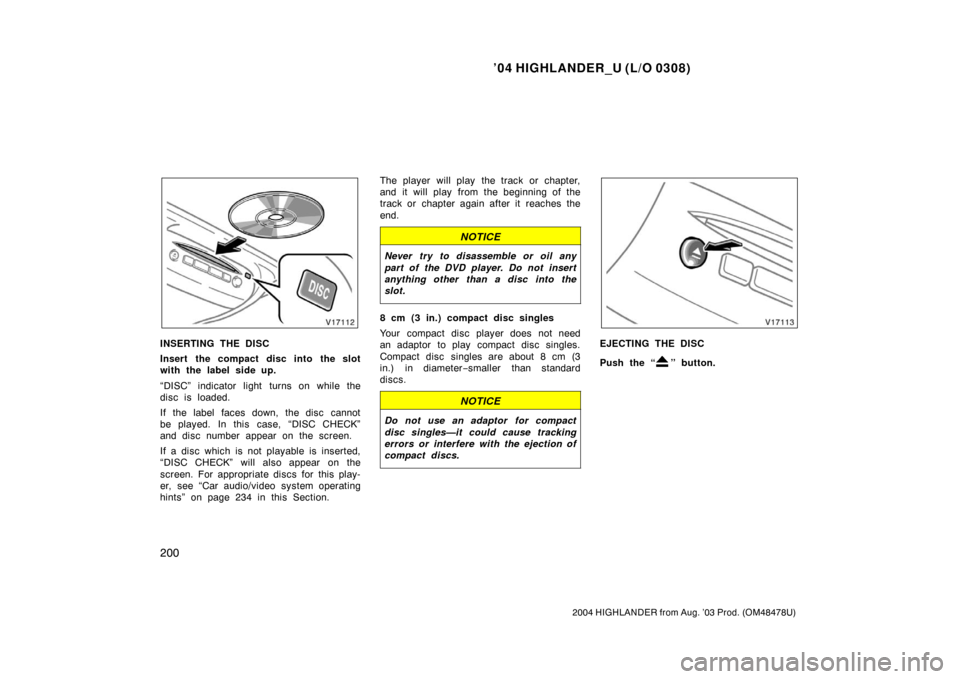 TOYOTA HIGHLANDER 2004 XU20 / 1.G Owners Manual ’04 HIGHLANDER_U (L/O 0308)
200
2004 HIGHLANDER from Aug. ’03 Prod. (OM48478U)
INSERTING THE DISC
Insert the compact disc into the slot
with the label side up.
“DISC” indicator light turns on 