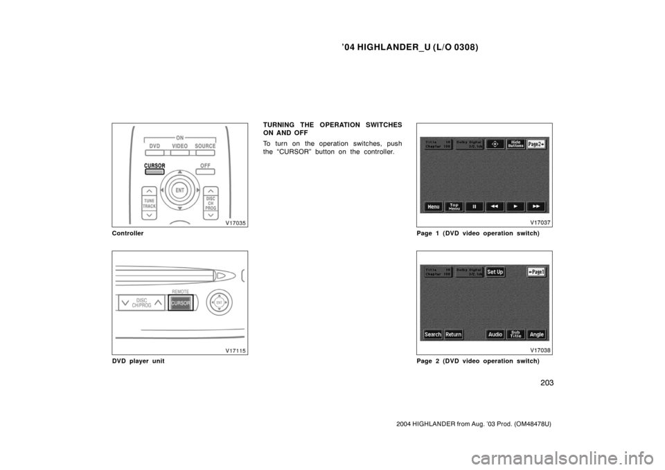 TOYOTA HIGHLANDER 2004 XU20 / 1.G Owners Manual ’04 HIGHLANDER_U (L/O 0308)
203
2004 HIGHLANDER from Aug. ’03 Prod. (OM48478U)
Controller
DVD player unit
TURNING THE OPERATION SWITCHES
ON AND OFF
To turn on the operation switches, push
the “C