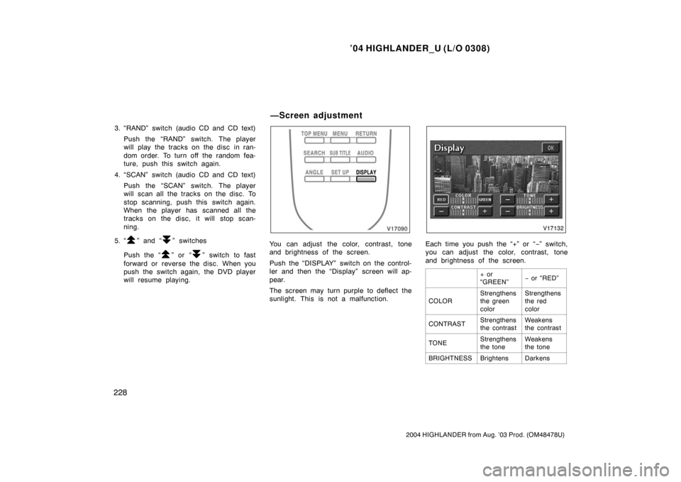 TOYOTA HIGHLANDER 2004 XU20 / 1.G Owners Manual ’04 HIGHLANDER_U (L/O 0308)
228
2004 HIGHLANDER from Aug. ’03 Prod. (OM48478U)
3. “RAND” switch (audio CD and CD text)
Push the “RAND” switch. The player
will play the tracks on the disc i TOYOTA HIGHLANDER 2004 XU20 / 1.G Owners Manual ’04 HIGHLANDER_U (L/O 0308)
228
2004 HIGHLANDER from Aug. ’03 Prod. (OM48478U)
3. “RAND” switch (audio CD and CD text)
Push the “RAND” switch. The player
will play the tracks on the disc i