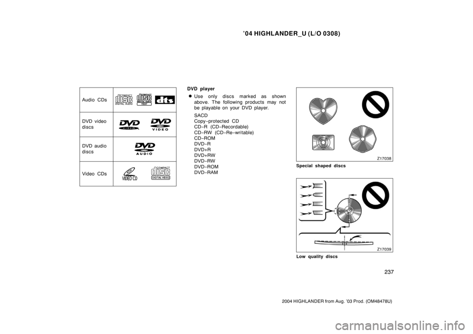 TOYOTA HIGHLANDER 2004 XU20 / 1.G Owners Manual ’04 HIGHLANDER_U (L/O 0308)
237
2004 HIGHLANDER from Aug. ’03 Prod. (OM48478U)
Audio CDs
DVD video
discs
DVD audio
discs
Video CDs
DVD player
Use only discs marked as shown
above. The following p