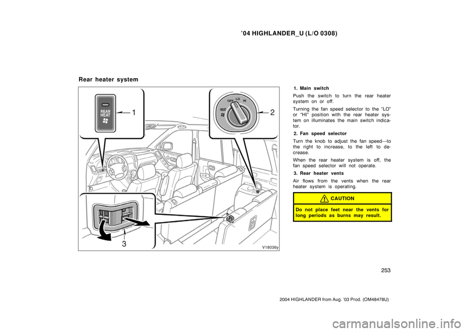 TOYOTA HIGHLANDER 2004 XU20 / 1.G Owners Manual ’04 HIGHLANDER_U (L/O 0308)
253
2004 HIGHLANDER from Aug. ’03 Prod. (OM48478U)
1. Main switch
Push the switch to turn the rear heater
system on or off.
Turning the fan speed selector to the “LO