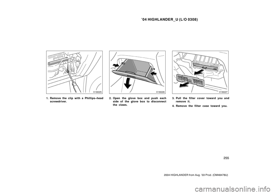 TOYOTA HIGHLANDER 2004 XU20 / 1.G Owners Manual ’04 HIGHLANDER_U (L/O 0308)
255
2004 HIGHLANDER from Aug. ’03 Prod. (OM48478U)
1. Remove the clip with a Phillips�head
screwdriver.2. Open the glove box and push eachside of the glove box to disco