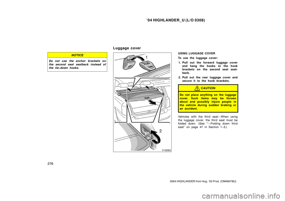 TOYOTA HIGHLANDER 2004 XU20 / 1.G Owners Manual ’04 HIGHLANDER_U (L/O 0308)
276
2004 HIGHLANDER from Aug. ’03 Prod. (OM48478U)
NOTICE
Do not use the anchor brackets on
the second seat seatback instead of
the tie�down hooks.
USING LUGGAGE COVER
