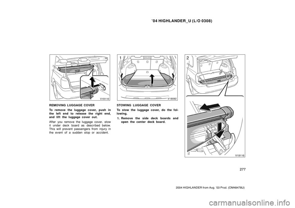 TOYOTA HIGHLANDER 2004 XU20 / 1.G Owners Manual ’04 HIGHLANDER_U (L/O 0308)
277
2004 HIGHLANDER from Aug. ’03 Prod. (OM48478U)
REMOVING LUGGAGE COVER
To remove the luggage cover, push in
the left end to release the right end,
and lift the lugga