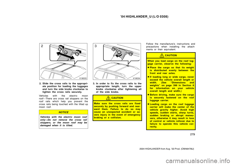 TOYOTA HIGHLANDER 2004 XU20 / 1.G Owners Manual ’04 HIGHLANDER_U (L/O 0308)
279
2004 HIGHLANDER from Aug. ’03 Prod. (OM48478U)
2. Slide the cross rails to the appropri-
ate position for loading  the luggages
and turn the side knobs clockwise to