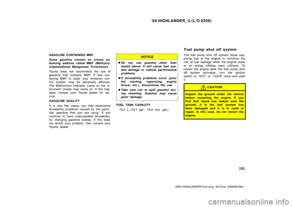 TOYOTA HIGHLANDER 2004 XU20 / 1.G Owners Manual ’04 HIGHLANDER_U (L/O 0308)
285
2004 HIGHLANDER from Aug. ’03 Prod. (OM48478U)
GASOLINE CONTAINING MMT
Some gasoline contain an octane en-
hancing additive called MMT (Methylcy-
clopentadienyl Man