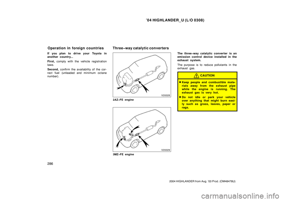 TOYOTA HIGHLANDER 2004 XU20 / 1.G Owners Manual ’04 HIGHLANDER_U (L/O 0308)
286
2004 HIGHLANDER from Aug. ’03 Prod. (OM48478U)
If you plan to drive your Toyota in
another country...
First, comply with the vehicle registration
laws.
Second,  con