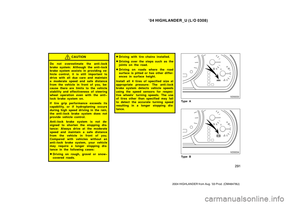 TOYOTA HIGHLANDER 2004 XU20 / 1.G User Guide ’04 HIGHLANDER_U (L/O 0308)
291
2004 HIGHLANDER from Aug. ’03 Prod. (OM48478U)
CAUTION
Do not overestimate the anti�lock
brake system: Although the anti�lock
brake system assists in providing ve-
