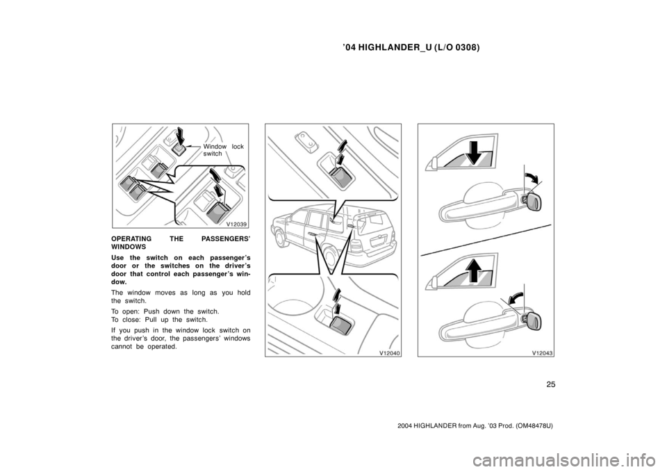 TOYOTA HIGHLANDER 2004 XU20 / 1.G Owners Guide ’04 HIGHLANDER_U (L/O 0308)
25
2004 HIGHLANDER from Aug. ’03 Prod. (OM48478U)
Window lock
switch
OPERATING THE PASSENGERS’
WINDOWS
Use the switch on each passenger ’s
door or the switches on t