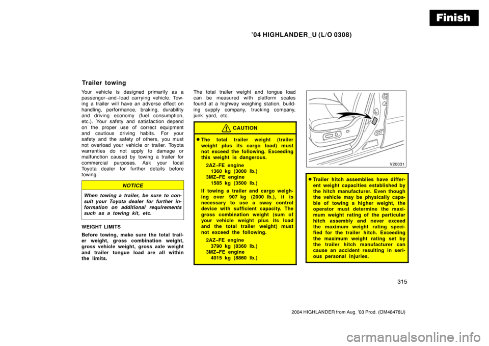TOYOTA HIGHLANDER 2004 XU20 / 1.G Owners Manual Finish
’04 HIGHLANDER_U (L/O 0308)
315
2004 HIGHLANDER from Aug. ’03 Prod. (OM48478U)
Your vehicle is designed primarily as a
passenger−and− load carrying vehicle. Tow-
ing a trailer will have