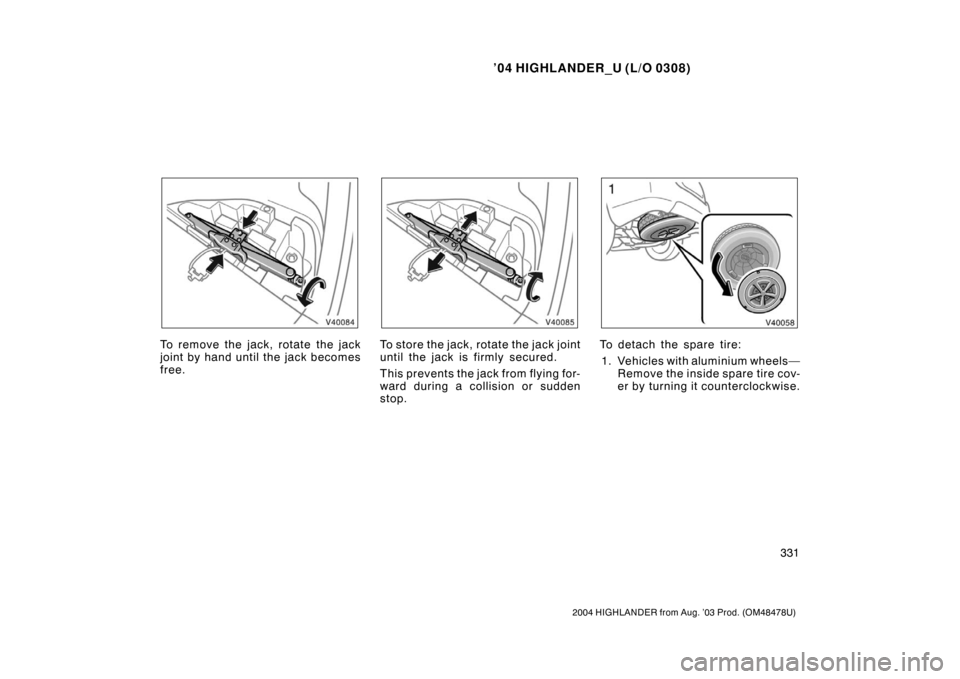 TOYOTA HIGHLANDER 2004 XU20 / 1.G Owners Manual ’04 HIGHLANDER_U (L/O 0308)
331
2004 HIGHLANDER from Aug. ’03 Prod. (OM48478U)
To remove the jack, rotate the jack
joint by hand until the jack becomes
free.To store the jack, ro tate the jack joi TOYOTA HIGHLANDER 2004 XU20 / 1.G Owners Manual ’04 HIGHLANDER_U (L/O 0308)
331
2004 HIGHLANDER from Aug. ’03 Prod. (OM48478U)
To remove the jack, rotate the jack
joint by hand until the jack becomes
free.To store the jack, ro tate the jack joi