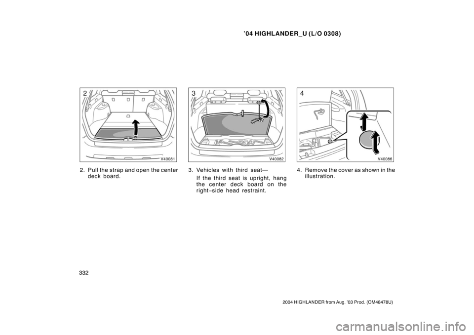TOYOTA HIGHLANDER 2004 XU20 / 1.G Owners Manual ’04 HIGHLANDER_U (L/O 0308)
332
2004 HIGHLANDER from Aug. ’03 Prod. (OM48478U)
2. Pull the strap and open the center
deck board.3. Vehicles with third seat—
If the third seat is upright, hang
th TOYOTA HIGHLANDER 2004 XU20 / 1.G Owners Manual ’04 HIGHLANDER_U (L/O 0308)
332
2004 HIGHLANDER from Aug. ’03 Prod. (OM48478U)
2. Pull the strap and open the center
deck board.3. Vehicles with third seat—
If the third seat is upright, hang
th