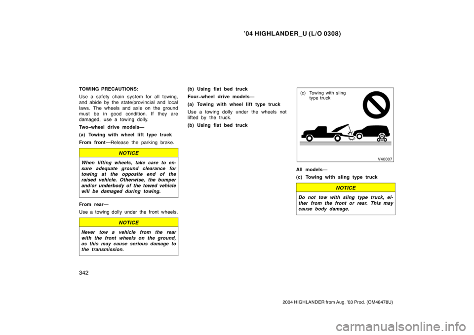 TOYOTA HIGHLANDER 2004 XU20 / 1.G Owners Manual ’04 HIGHLANDER_U (L/O 0308)
342
2004 HIGHLANDER from Aug. ’03 Prod. (OM48478U)
TOWING PRECAUTIONS:
Use a safety chain system for all towing,
and abide by the state/provincial and local
laws. The w