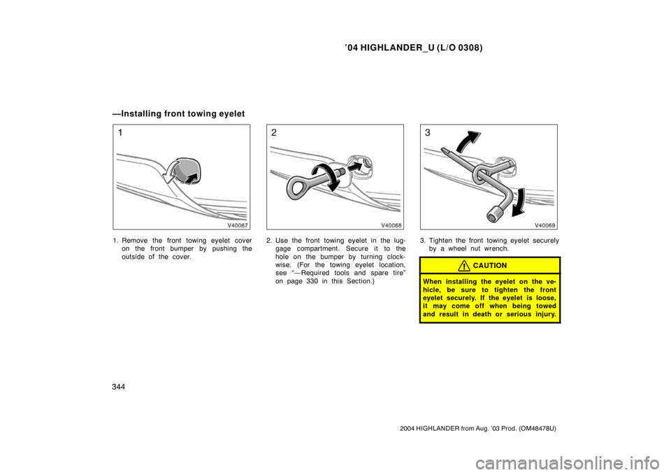 TOYOTA HIGHLANDER 2004 XU20 / 1.G Owners Manual ’04 HIGHLANDER_U (L/O 0308)
344
2004 HIGHLANDER from Aug. ’03 Prod. (OM48478U)
1. Remove the front towing eyelet cover
on the front bumper by pushing the
outside of the cover.2. Use the front towi