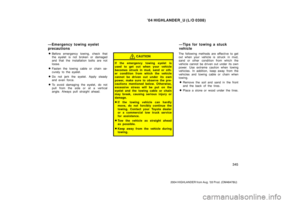 TOYOTA HIGHLANDER 2004 XU20 / 1.G Owners Manual ’04 HIGHLANDER_U (L/O 0308)
345
2004 HIGHLANDER from Aug. ’03 Prod. (OM48478U)
Before emergency towing, check that
the eyelet is not broken or damaged
and that the installation bolts are not
loos