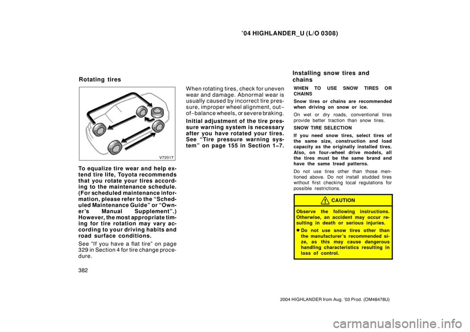 TOYOTA HIGHLANDER 2004 XU20 / 1.G Owners Manual ’04 HIGHLANDER_U (L/O 0308)
382
2004 HIGHLANDER from Aug. ’03 Prod. (OM48478U)
To equalize tire wear and help ex-
tend tire life, Toyota recommends
that you rotate your tires accord-
ing to the ma