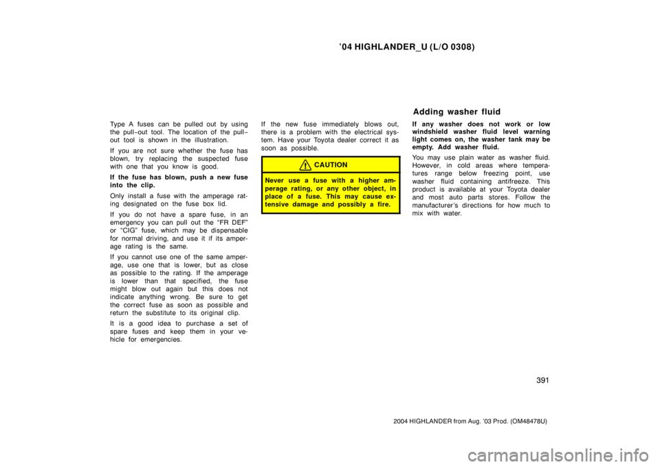 TOYOTA HIGHLANDER 2004 XU20 / 1.G Owners Manual ’04 HIGHLANDER_U (L/O 0308)
391
2004 HIGHLANDER from Aug. ’03 Prod. (OM48478U)
Type A fuses can be pulled out by using
the pull−out tool. The location of the pull −
out tool is shown in the il