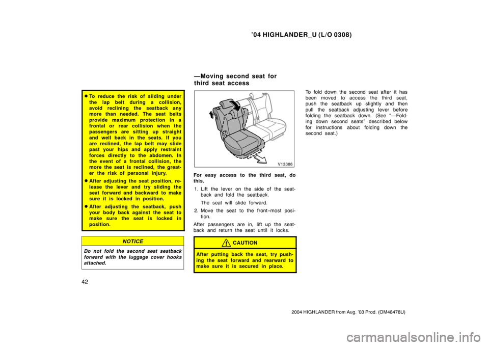 TOYOTA HIGHLANDER 2004 XU20 / 1.G Service Manual ’04 HIGHLANDER_U (L/O 0308)
42
2004 HIGHLANDER from Aug. ’03 Prod. (OM48478U)
To reduce the risk of sliding under
the lap belt during a collision,
avoid reclining the seatback any
more than neede