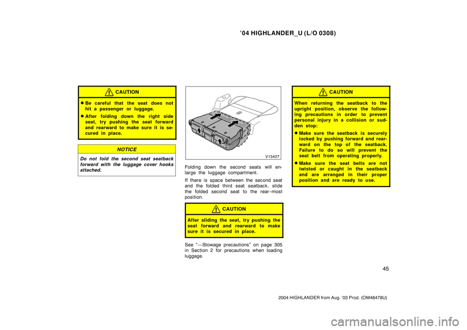 TOYOTA HIGHLANDER 2004 XU20 / 1.G Workshop Manual ’04 HIGHLANDER_U (L/O 0308)
45
2004 HIGHLANDER from Aug. ’03 Prod. (OM48478U)
CAUTION
Be careful that  the seat does not
hit a passenger or luggage.
After folding down the right side
seat, try p