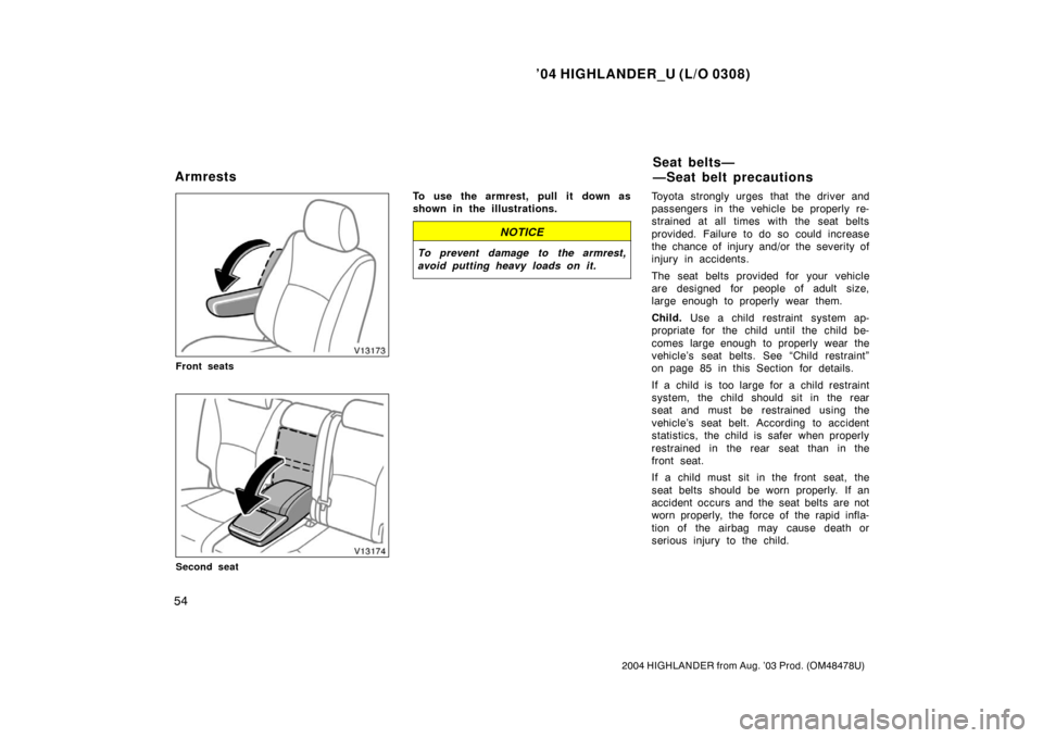 TOYOTA HIGHLANDER 2004 XU20 / 1.G Repair Manual ’04 HIGHLANDER_U (L/O 0308)
54
2004 HIGHLANDER from Aug. ’03 Prod. (OM48478U)
Front seats
Second seat
To use the armrest, pull it down as
shown in the illustrations.
NOTICE
To prevent damage to th