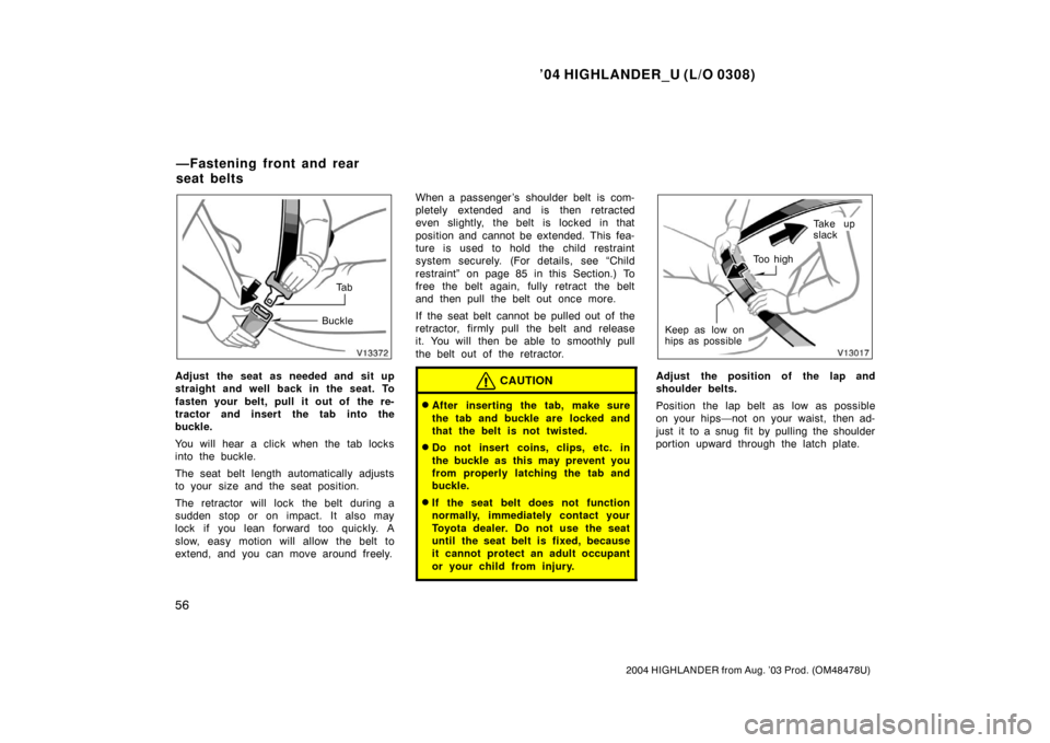 TOYOTA HIGHLANDER 2004 XU20 / 1.G Repair Manual ’04 HIGHLANDER_U (L/O 0308)
56
2004 HIGHLANDER from Aug. ’03 Prod. (OM48478U)
Ta b
Buckle
Adjust the seat as needed and sit up
straight and well back in the seat. To
fasten your belt, pull it out 
