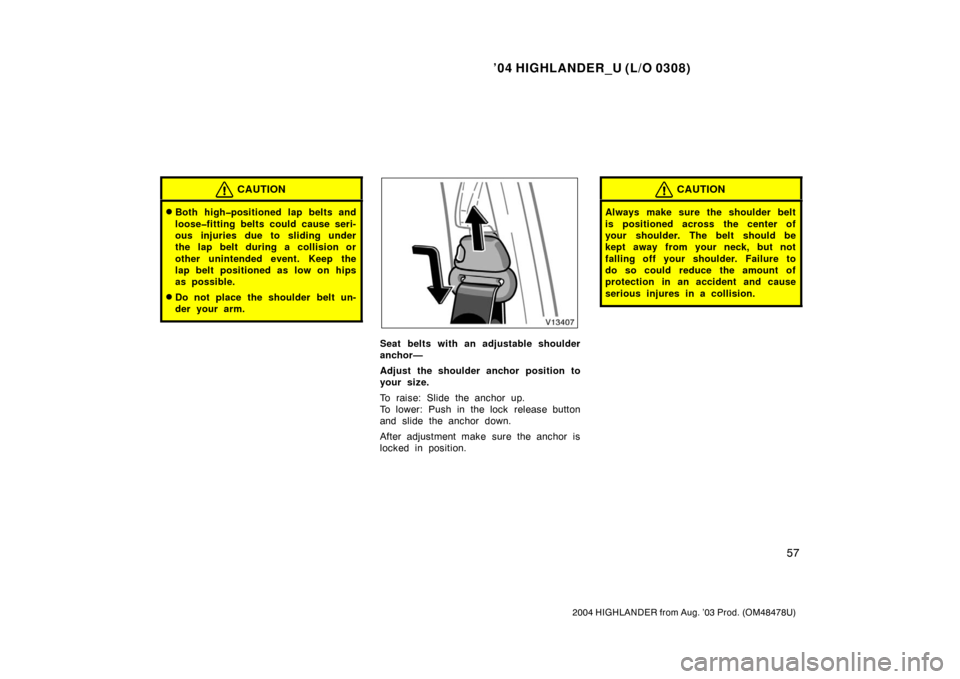 TOYOTA HIGHLANDER 2004 XU20 / 1.G Repair Manual ’04 HIGHLANDER_U (L/O 0308)
57
2004 HIGHLANDER from Aug. ’03 Prod. (OM48478U)
CAUTION
Both high�positioned lap belts and
loose�fitting belts could cause seri-
ous injuries due to sliding under
th
