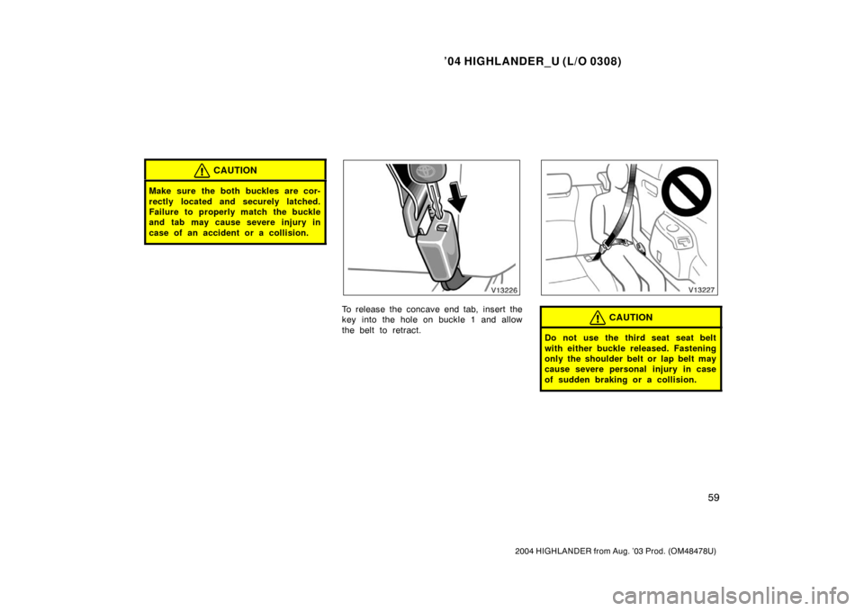 TOYOTA HIGHLANDER 2004 XU20 / 1.G Repair Manual ’04 HIGHLANDER_U (L/O 0308)
59
2004 HIGHLANDER from Aug. ’03 Prod. (OM48478U)
CAUTION
Make sure the both buckles are cor-
rectly located and securely latched.
Failure to properly match the buckle
