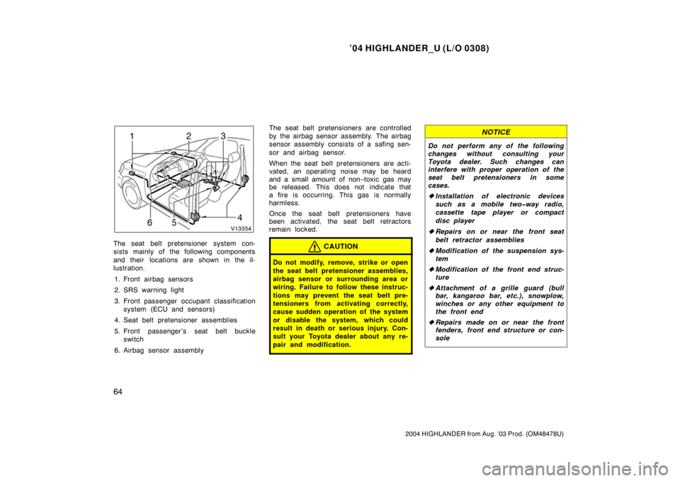 TOYOTA HIGHLANDER 2004 XU20 / 1.G Owners Manual ’04 HIGHLANDER_U (L/O 0308)
64
2004 HIGHLANDER from Aug. ’03 Prod. (OM48478U)
The seat belt pretensioner system con-
sists mainly of the following components
and their  locations are shown in the 