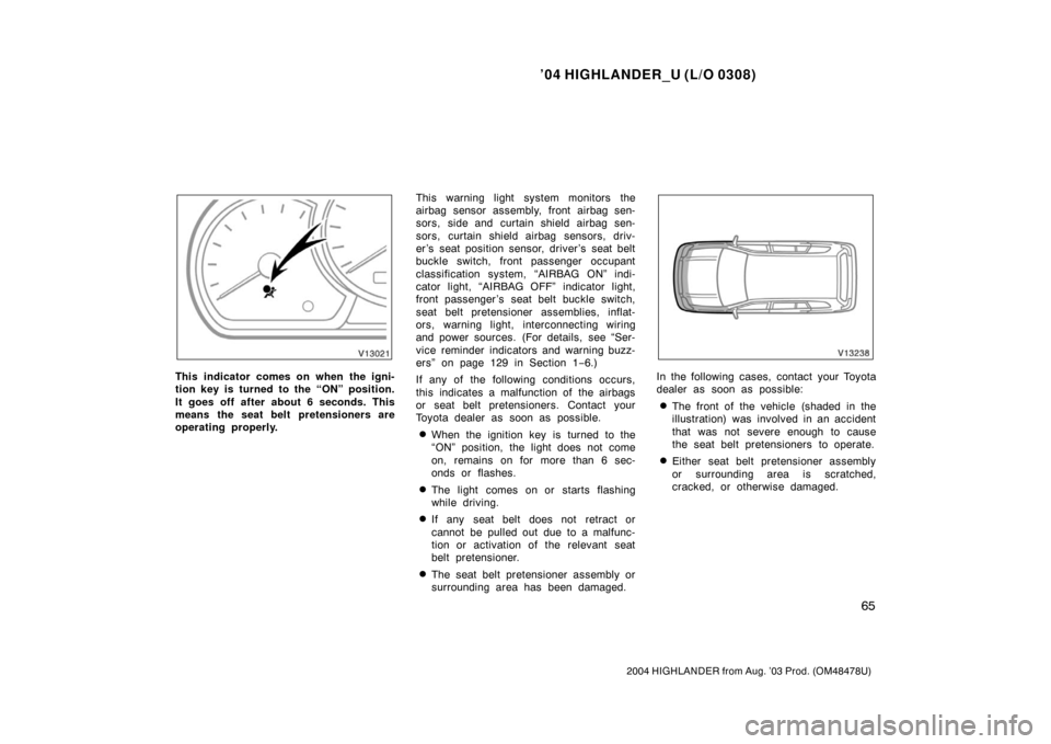 TOYOTA HIGHLANDER 2004 XU20 / 1.G Owners Manual ’04 HIGHLANDER_U (L/O 0308)
65
2004 HIGHLANDER from Aug. ’03 Prod. (OM48478U)
This indicator comes on when the igni-
tion key is turned to the “ON” position.
It goes off after about 6 seconds.