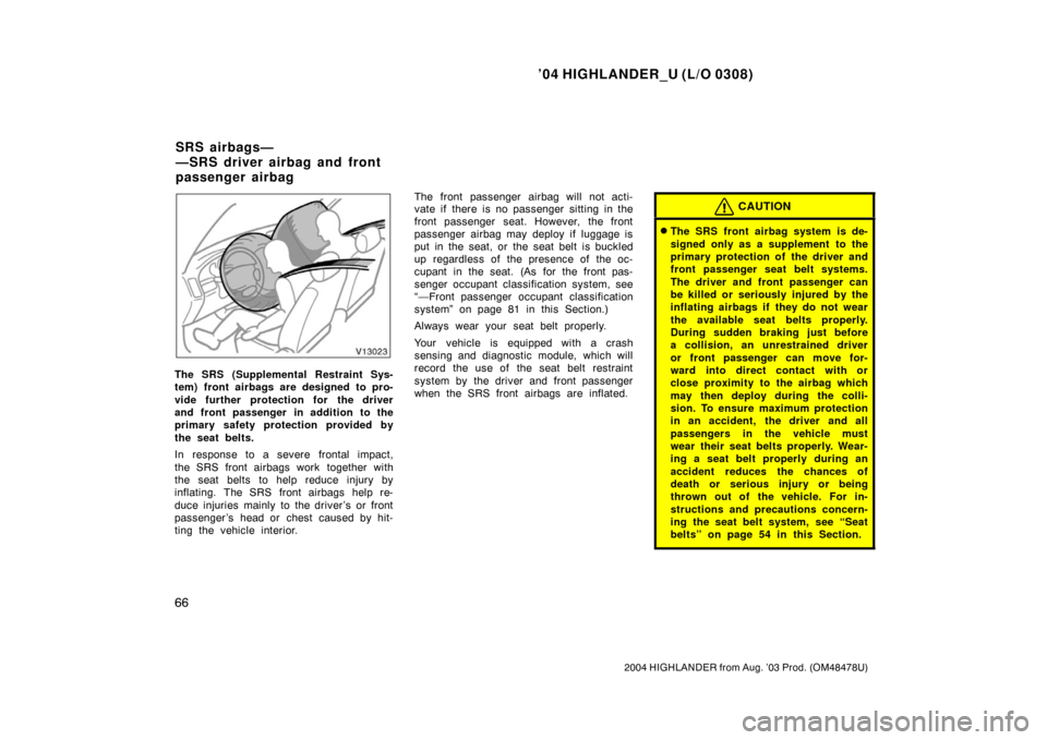 TOYOTA HIGHLANDER 2004 XU20 / 1.G Manual PDF ’04 HIGHLANDER_U (L/O 0308)
66
2004 HIGHLANDER from Aug. ’03 Prod. (OM48478U)
The SRS (Supplemental Restraint Sys-
tem) front airbags are designed to pro-
vide further protection for the driver
an