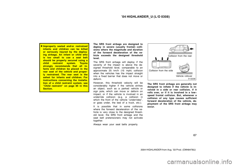 TOYOTA HIGHLANDER 2004 XU20 / 1.G Manual PDF ’04 HIGHLANDER_U (L/O 0308)
67
2004 HIGHLANDER from Aug. ’03 Prod. (OM48478U)
Improperly seated and/or restrained
infants and children can be killed
or seriously injured by the deploy-
ing airbag