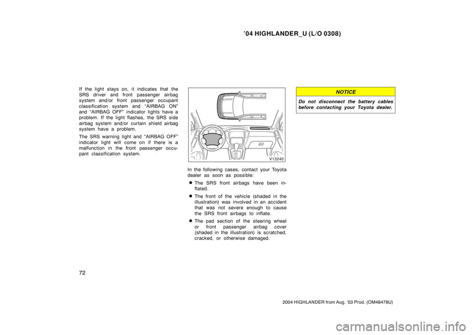TOYOTA HIGHLANDER 2004 XU20 / 1.G Manual PDF ’04 HIGHLANDER_U (L/O 0308)
72
2004 HIGHLANDER from Aug. ’03 Prod. (OM48478U)
If the light stays on, it indicates that the
SRS driver and front passenger airbag
system and/or front passenger occup